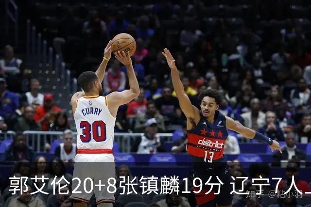 郭艾伦20+8张镇麟19分 辽宁7人上双力克深圳